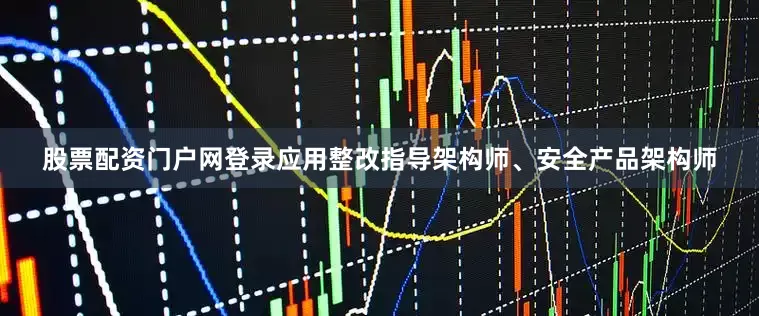 股票配资门户网登录应用整改指导架构师、安全产品架构师