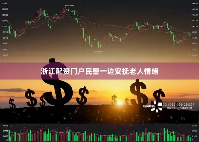 浙江配资门户民警一边安抚老人情绪