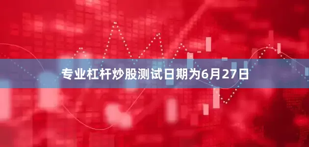 专业杠杆炒股测试日期为6月27日