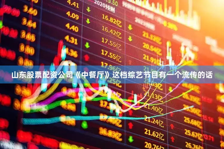 山东股票配资公司《中餐厅》这档综艺节目有一个流传的话