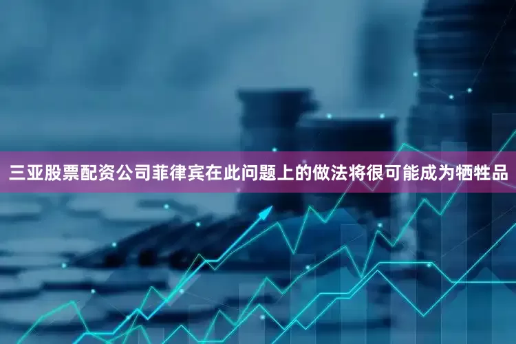 三亚股票配资公司菲律宾在此问题上的做法将很可能成为牺牲品